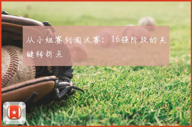 从小组赛到淘汰赛：16强阶段的关键转折点