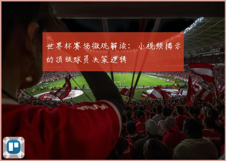 世界杯赛场微观解读：小视频揭示的顶级球员决策逻辑