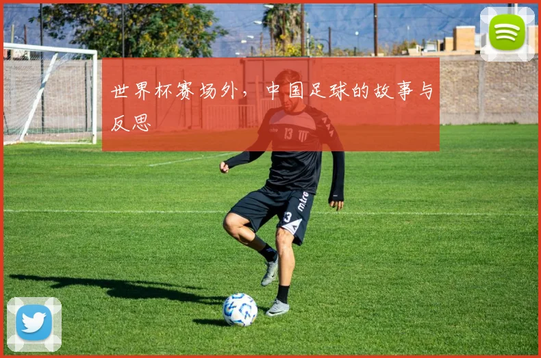 世界杯赛场外，中国足球的故事与反思