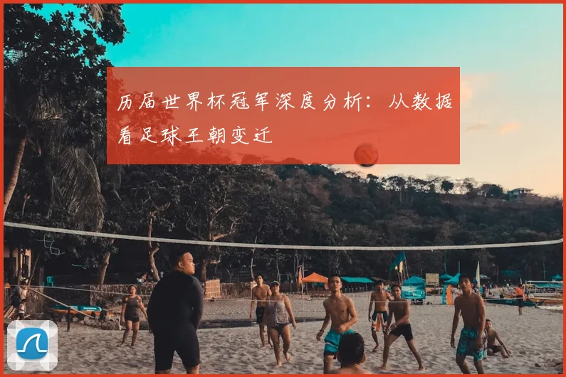 历届世界杯冠军深度分析：从数据看足球王朝变迁