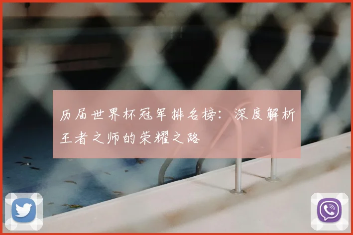 历届世界杯冠军排名榜：深度解析王者之师的荣耀之路