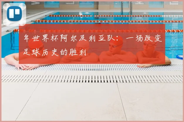 年世界杯阿尔及利亚队：一场改变足球历史的胜利