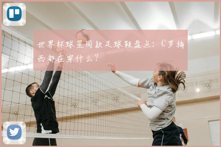 世界杯球星同款足球鞋盘点:C罗梅西都在穿什么?