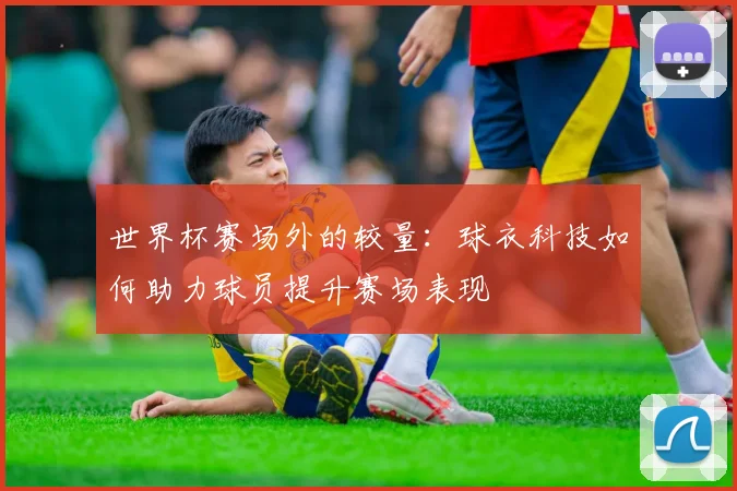 世界杯赛场外的较量：球衣科技如何助力球员提升赛场表现