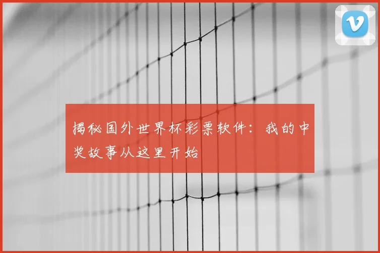 揭秘国外世界杯彩票软件：我的中奖故事从这里开始