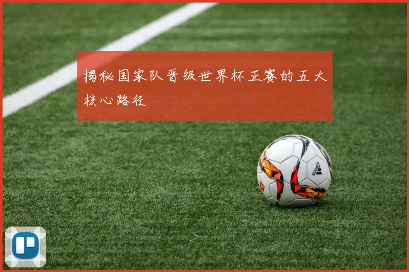 揭秘国家队晋级世界杯正赛的五大核心路径