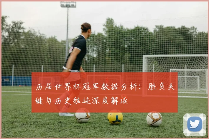 历届世界杯冠军数据分析：胜负关键与历史轨迹深度解读