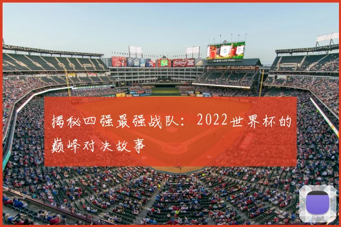 揭秘四强最强战队：2022世界杯的巅峰对决故事
