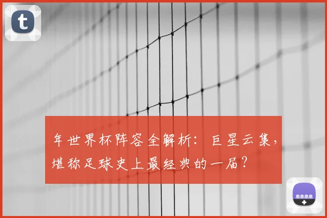 年世界杯阵容全解析:巨星云集,堪称足球史上最经典的一届?