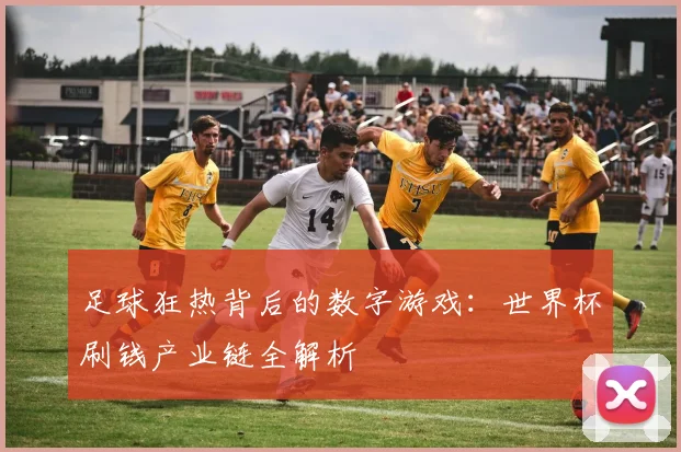 足球狂热背后的数字游戏：世界杯刷钱产业链全解析