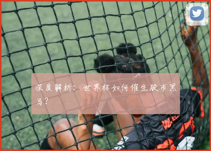 深度解析：世界杯如何催生股市黑马？