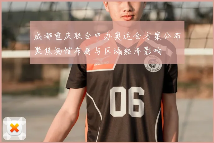 成都重庆联合申办奥运会方案公布聚焦场馆布局与区域经济影响