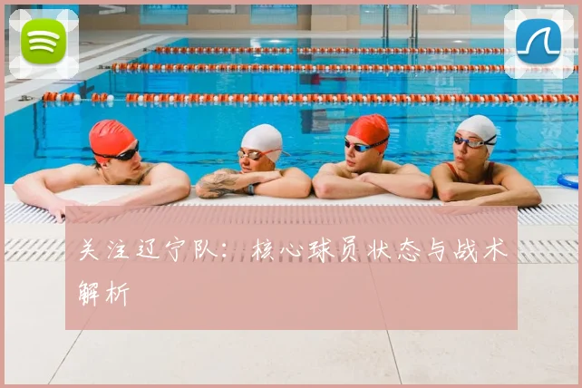 关注辽宁队：核心球员状态与战术解析