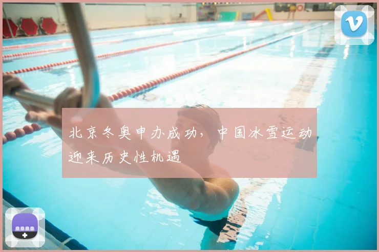 北京冬奥申办成功，中国冰雪运动迎来历史性机遇