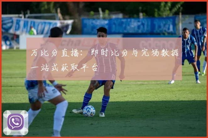 万比分直播：即时比分与完场数据一站式获取平台