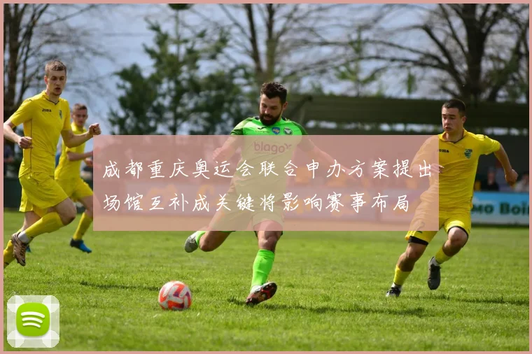 成都重庆奥运会联合申办方案提出场馆互补成关键将影响赛事布局