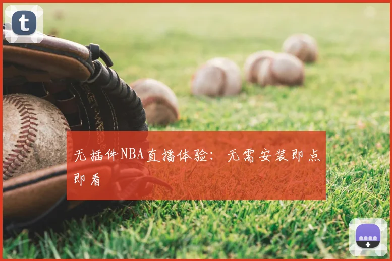 无插件NBA直播体验：无需安装即点即看