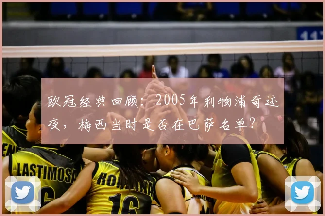 欧冠经典回顾：2005年利物浦奇迹夜，梅西当时是否在巴萨名单？