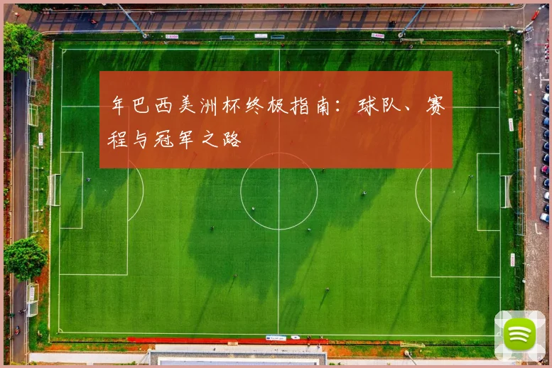 年巴西美洲杯终极指南：球队、赛程与冠军之路