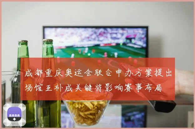 成都重庆奥运会联合申办方案提出场馆互补成关键将影响赛事布局