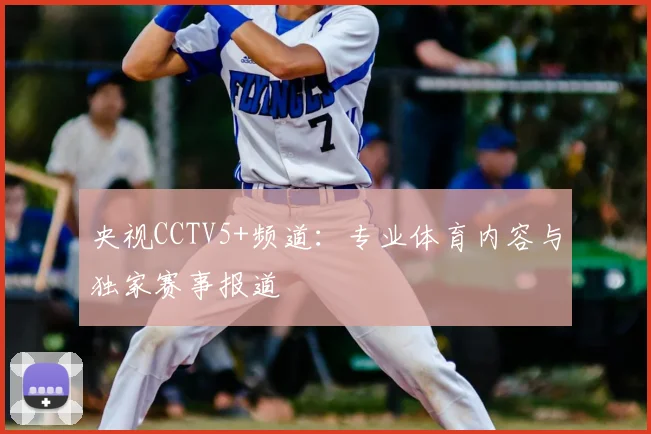 央视CCTV5+频道：专业体育内容与独家赛事报道